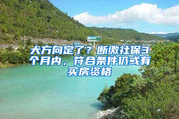 大方向定了？断缴社保3个月内，符合条件仍或有买房资格