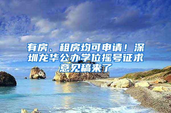 有房、租房均可申请！深圳龙华公办学位摇号征求意见稿来了