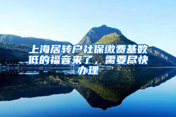 上海居转户社保缴费基数低的福音来了，需要尽快办理