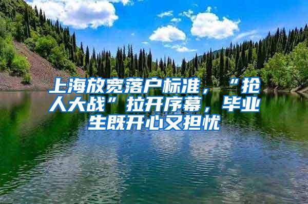 上海放宽落户标准，“抢人大战”拉开序幕，毕业生既开心又担忧