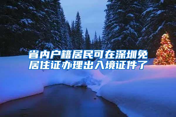 省内户籍居民可在深圳免居住证办理出入境证件了