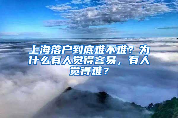 上海落户到底难不难？为什么有人觉得容易，有人觉得难？