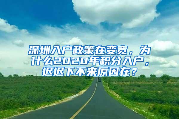 深圳入户政策在变宽，为什么2020年积分入户，迟迟下不来原因在？