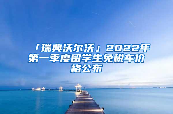 「瑞典沃尔沃」2022年第一季度留学生免税车价格公布