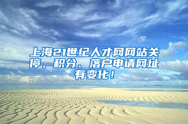 上海21世纪人才网网站关停，积分、落户申请网址有变化！