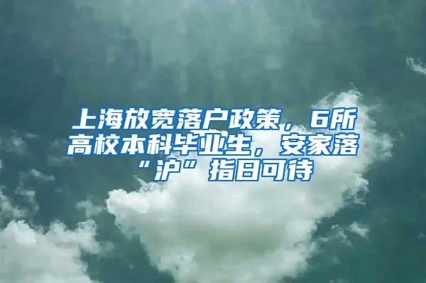 上海放宽落户政策，6所高校本科毕业生，安家落“沪”指日可待