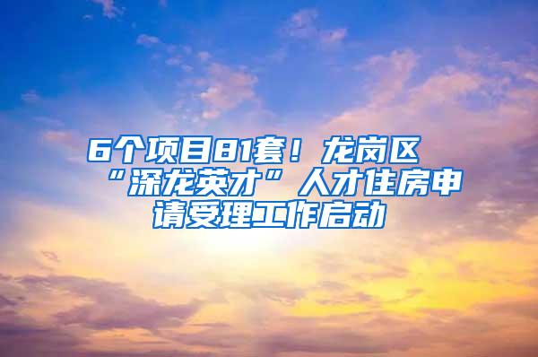 6个项目81套！龙岗区“深龙英才”人才住房申请受理工作启动