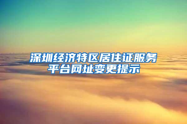 深圳经济特区居住证服务平台网址变更提示