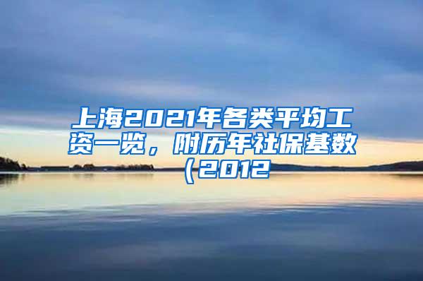 上海2021年各类平均工资一览，附历年社保基数（2012