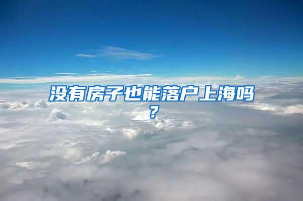 没有房子也能落户上海吗？