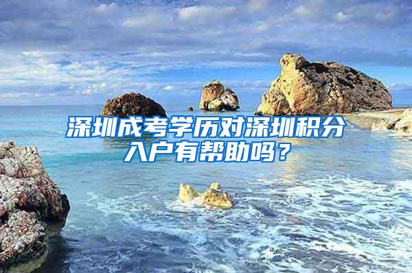 深圳成考学历对深圳积分入户有帮助吗？