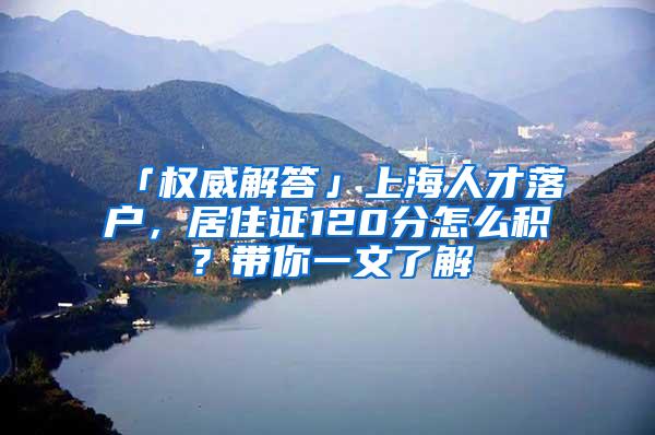 「权威解答」上海人才落户，居住证120分怎么积？带你一文了解