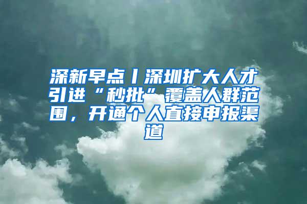 深新早点丨深圳扩大人才引进“秒批”覆盖人群范围，开通个人直接申报渠道