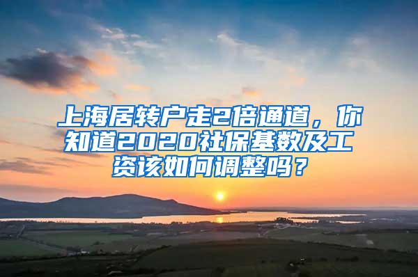 上海居转户走2倍通道，你知道2020社保基数及工资该如何调整吗？