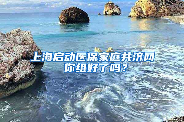 上海启动医保家庭共济网 你组好了吗？