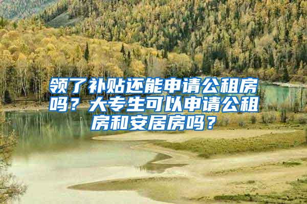 领了补贴还能申请公租房吗？大专生可以申请公租房和安居房吗？