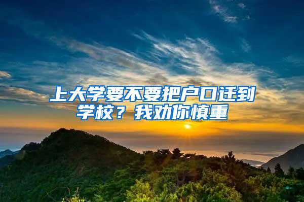 上大学要不要把户口迁到学校？我劝你慎重