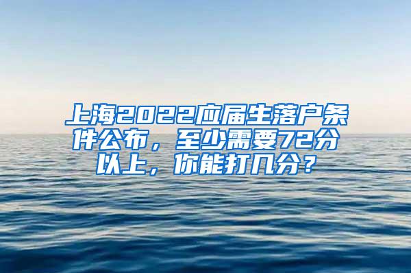 上海2022应届生落户条件公布，至少需要72分以上，你能打几分？