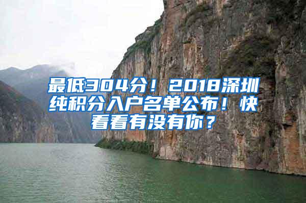 最低304分！2018深圳纯积分入户名单公布！快看看有没有你？