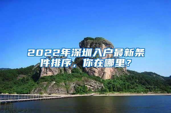 2022年深圳入户最新条件排序，你在哪里？