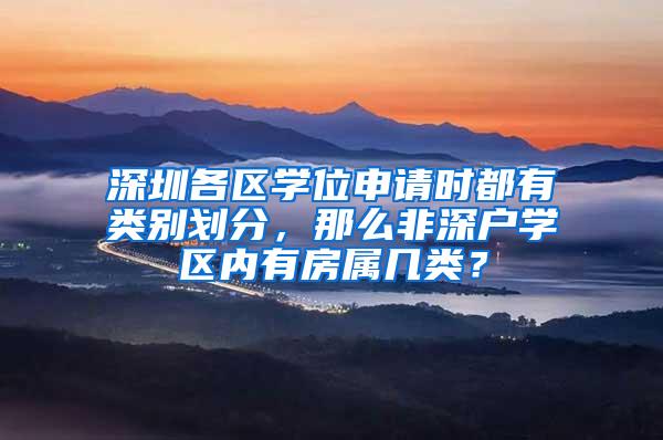 深圳各区学位申请时都有类别划分，那么非深户学区内有房属几类？