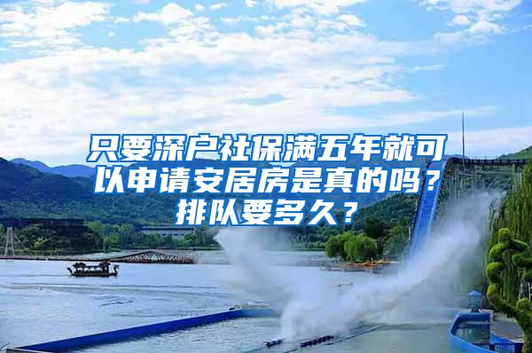 只要深户社保满五年就可以申请安居房是真的吗？排队要多久？