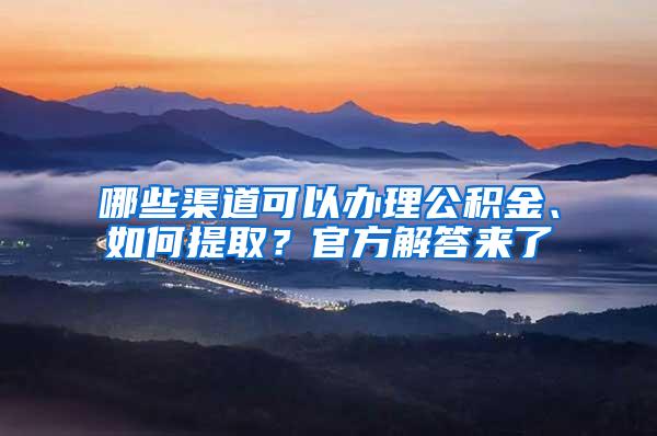 哪些渠道可以办理公积金、如何提取？官方解答来了