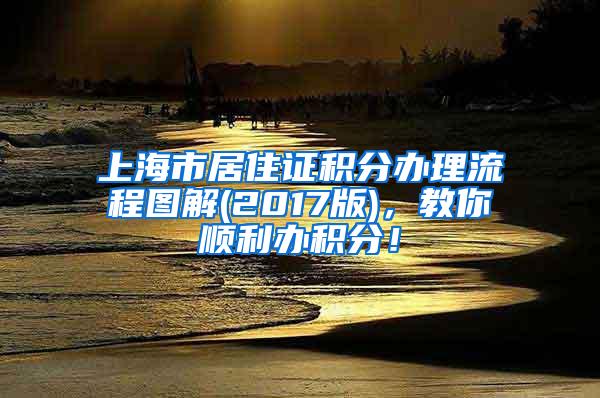 上海市居住证积分办理流程图解(2017版)，教你顺利办积分！