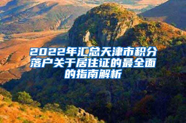 2022年汇总天津市积分落户关于居住证的最全面的指南解析