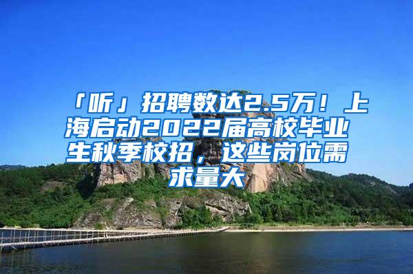 「听」招聘数达2.5万！上海启动2022届高校毕业生秋季校招，这些岗位需求量大