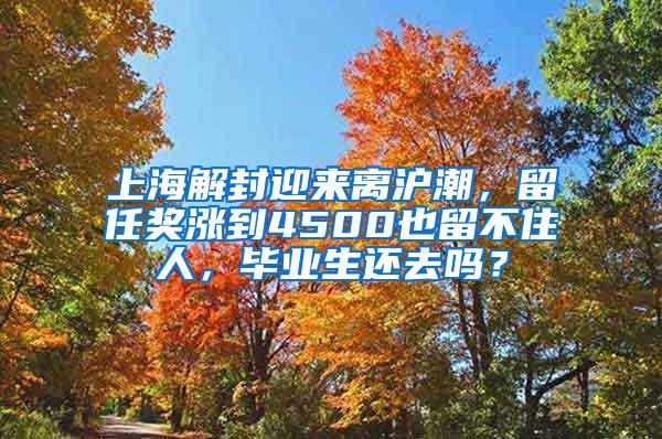 上海解封迎来离沪潮，留任奖涨到4500也留不住人，毕业生还去吗？