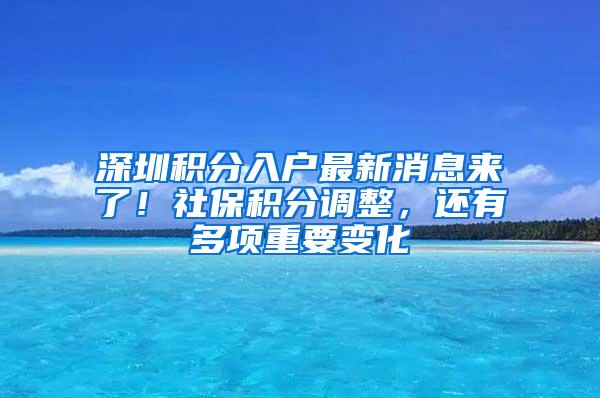 深圳积分入户最新消息来了！社保积分调整，还有多项重要变化