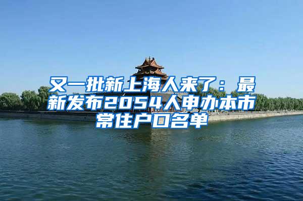 又一批新上海人来了：最新发布2054人申办本市常住户口名单