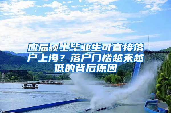 应届硕士毕业生可直接落户上海？落户门槛越来越低的背后原因