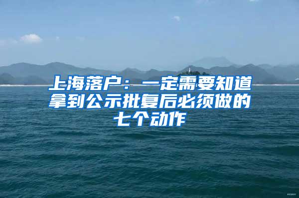 上海落户：一定需要知道拿到公示批复后必须做的七个动作