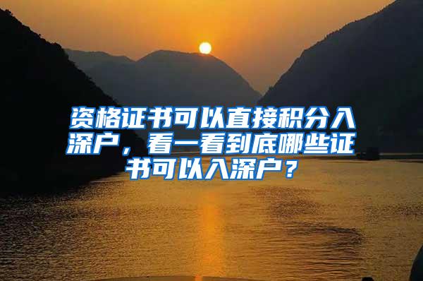 资格证书可以直接积分入深户，看一看到底哪些证书可以入深户？