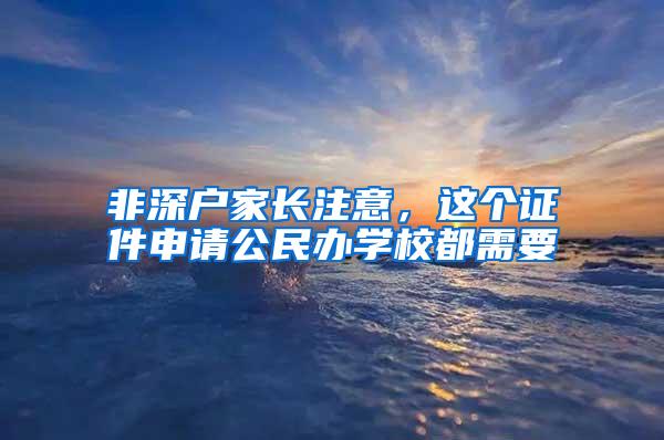 非深户家长注意，这个证件申请公民办学校都需要