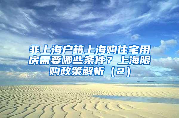 非上海户籍上海购住宅用房需要哪些条件？上海限购政策解析（2）