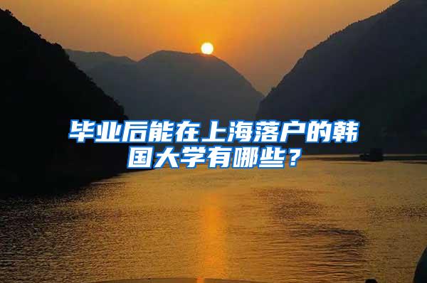 毕业后能在上海落户的韩国大学有哪些？