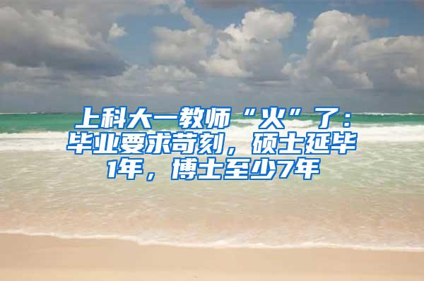 上科大一教师“火”了：毕业要求苛刻，硕士延毕1年，博士至少7年