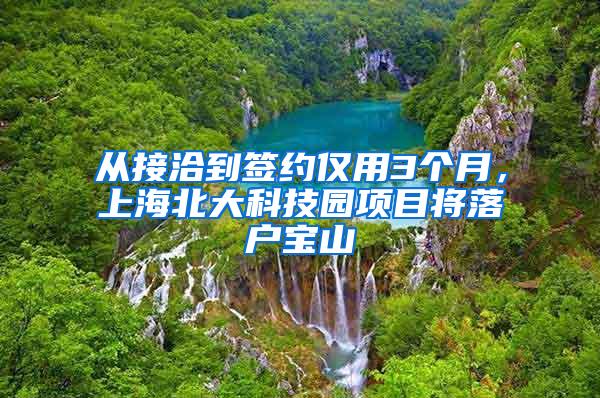 从接洽到签约仅用3个月，上海北大科技园项目将落户宝山