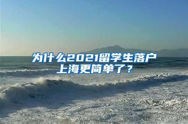 为什么2021留学生落户上海更简单了？