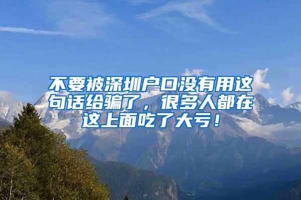 不要被深圳户口没有用这句话给骗了，很多人都在这上面吃了大亏！