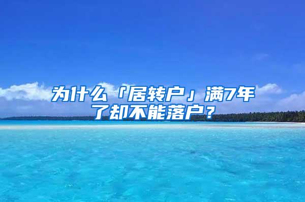 为什么「居转户」满7年了却不能落户？