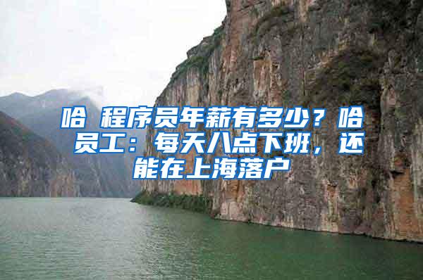 哈啰程序员年薪有多少？哈啰员工：每天八点下班，还能在上海落户