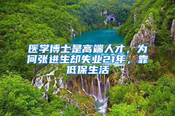 医学博士是高端人才，为何张进生却失业21年，靠低保生活