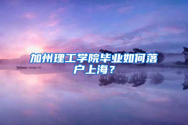 加州理工学院毕业如何落户上海？