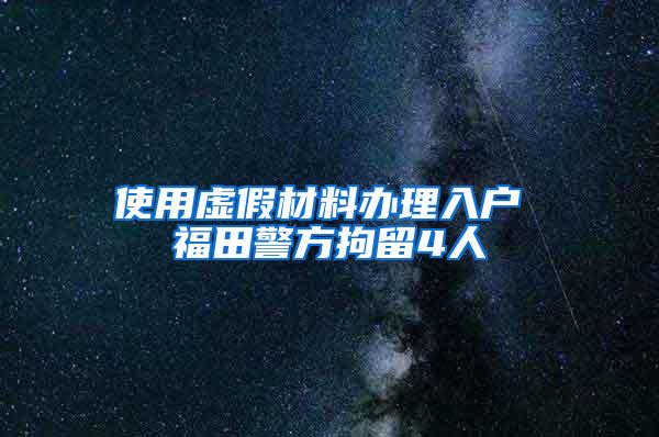 使用虚假材料办理入户 福田警方拘留4人