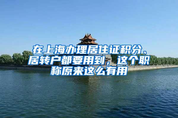 在上海办理居住证积分、居转户都要用到，这个职称原来这么有用