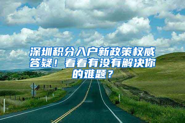 深圳积分入户新政策权威答疑！看看有没有解决你的难题？